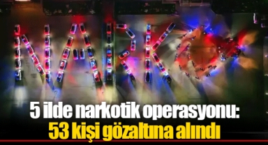 5 ilde narkotik operasyonu: 53 kişi gözaltına alındı