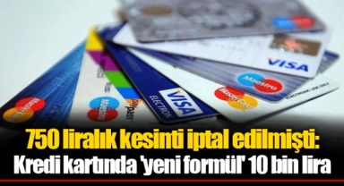 750 liralık kesinti iptal edilmişti: Kredi kartında 'yeni formül' 10 bin lira