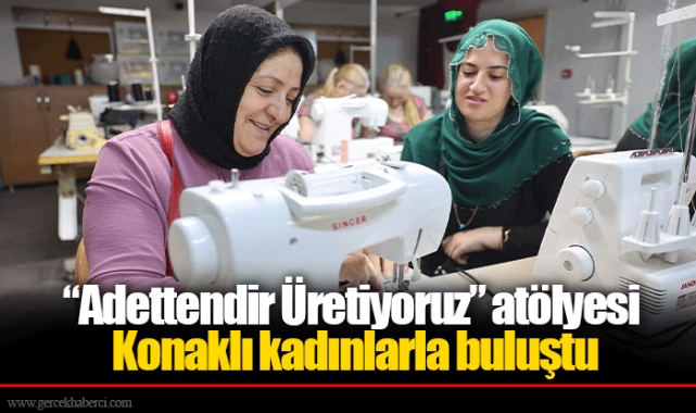 “Adettendir Üretiyoruz” atölyesi Konaklı kadınlarla buluştu