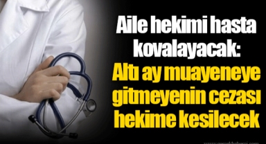 Aile hekimi hasta kovalayacak: Altı ay muayeneye gitmeyenin cezası hekime kesilecek