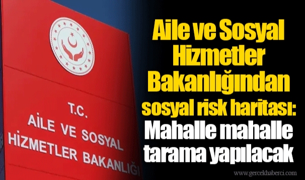 Aile ve Sosyal Hizmetler Bakanlığından sosyal risk haritası: Mahalle mahalle tarama yapılacak