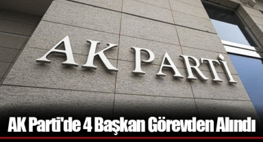 AK Parti'de 4 Başkan Görevden Alındı