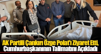 AK Partili Çankırı Özge Polat'ı Ziyaret Etti, Cumhurbaşkanının Talimatını Açıkladı