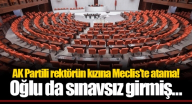 AK Partili rektörün kızına Meclis'te atama! Oğlu da sınavsız girmiş...