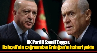 AK Partili Şamil Tayyar: Bahçeli’nin çağrısından Erdoğan'ın haberi yoktu