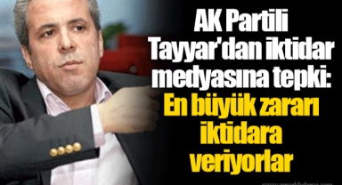 AK Partili Tayyar'dan iktidar medyasına tepki: En büyük zararı iktidara veriyorlar