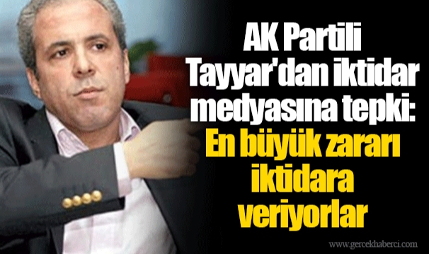 AK Partili Tayyar'dan iktidar medyasına tepki: En büyük zararı iktidara veriyorlar
