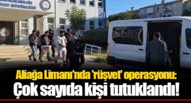 Aliağa Limanı'nda 'rüşvet' operasyonu: Çok sayıda kişi tutuklandı!