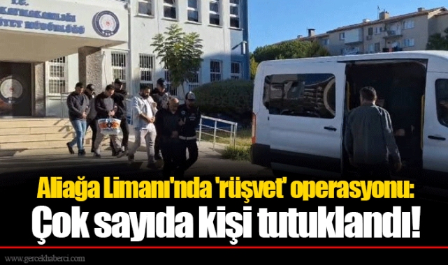 Aliağa Limanı'nda 'rüşvet' operasyonu: Çok sayıda kişi tutuklandı!