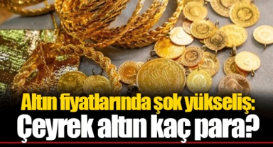 Altın fiyatlarında şok yükseliş: Çeyrek altın kaç para?
