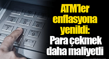 ATM'ler enflasyona yenildi: Para çekmek daha maliyetli