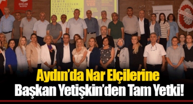 Aydın’da Nar Elçilerine Başkan Yetişkin’den Tam Yetki!