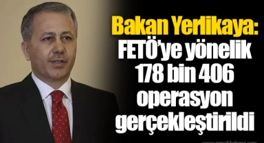 Bakan Yerlikaya: FETÖ’ye yönelik 178 bin 406 operasyon gerçekleştirildi