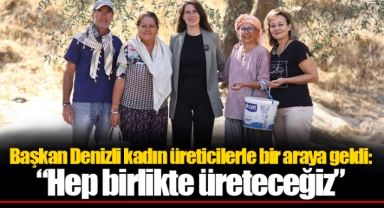 Başkan Denizli kadın üreticilerle bir araya geldi: “Hep birlikte üreteceğiz”