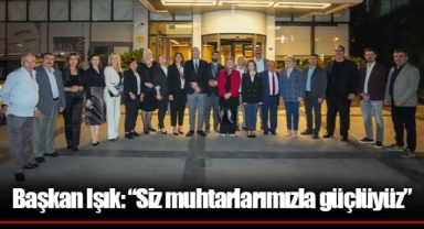 Başkan Işık: “Siz muhtarlarımızla güçlüyüz”