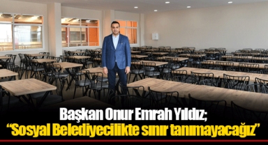 Başkan Onur Emrah Yıldız; “Sosyal Belediyecilikte sınır tanımayacağız”