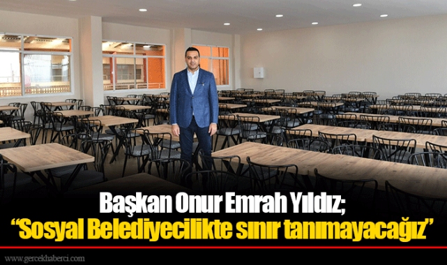 Başkan Onur Emrah Yıldız;  “Sosyal Belediyecilikte sınır tanımayacağız”
