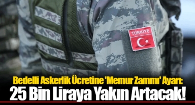 Bedelli Askerlik Ücretine 'Memur Zammı' Ayarı: 25 Bin Liraya Yakın Artacak!