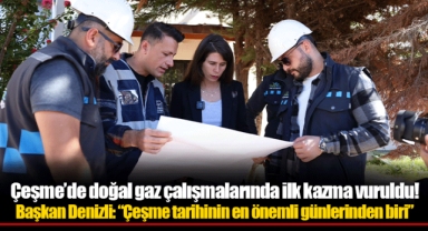 Çeşme’de doğal gaz çalışmalarında ilk kazma vuruldu!