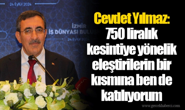 Cevdet Yılmaz: 750 liralık kesintiye yönelik eleştirilerin bir kısmına ben de katılıyorum