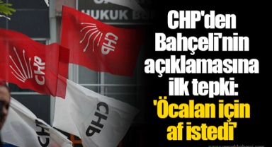 CHP'den Bahçeli'nin açıklamasına ilk tepki: 'Öcalan için af istedi'