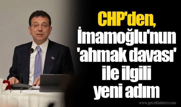 CHP'den, İmamoğlu'nun 'ahmak davası' ile ilgili yeni adım