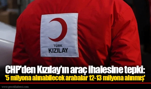 CHP'den Kızılay’ın araç ihalesine tepki: '5 milyona alınabilecek arabalar 12-13 milyona alınmış'