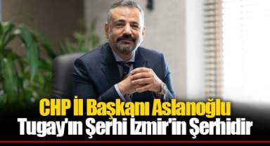 CHP İl Başkanı Aslanoğlu: Tugay'ın Şerhi İzmir'in Şerhidir