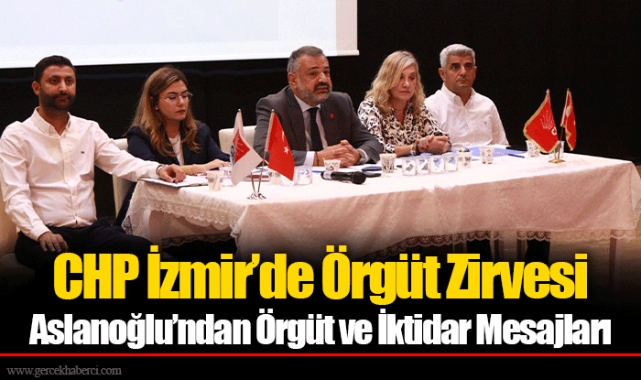 CHP İzmir’de Örgüt Zirvesi Aslanoğlu’ndan Örgüt ve İktidar Mesajları