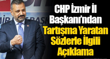 CHP İzmir İl Başkanı’ndan Tartışma Yaratan Sözlerle İlgili Açıklama