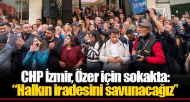 CHP İzmir, Özer için sokakta: “Halkın iradesini savunacağız”