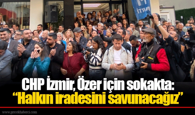 CHP İzmir, Özer için sokakta: “Halkın iradesini savunacağız”