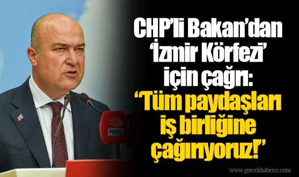 CHP’li Bakan’dan ‘İzmir Körfezi’ için çağrı:  “Tüm paydaşları iş birliğine çağırıyoruz!”