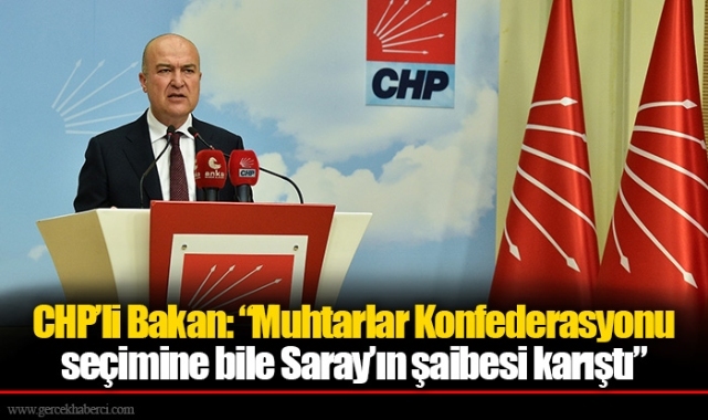 CHP’li Bakan: “Muhtarlar Konfederasyonu seçimine bile Saray’ın şaibesi karıştı”
