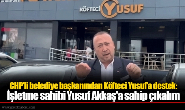 CHP'li belediye başkanından Köfteci Yusuf'a destek: İşletme sahibi Yusuf Akkaş'a sahip çıkalım