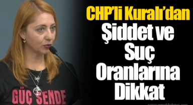 CHP’li Kuralı’dan Şiddet ve Suç Oranlarına Dikkat