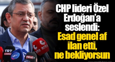 CHP lideri Özel Erdoğan’a seslendi: Esad genel af ilan etti, ne bekliyorsun