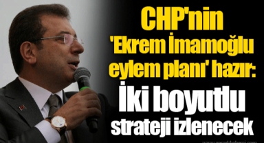 CHP'nin 'Ekrem İmamoğlu eylem planı' hazır: İki boyutlu strateji izlenecek