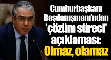 Cumhurbaşkanı Başdanışmanı'ndan 'çözüm süreci' açıklaması: Olmaz, olamaz