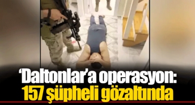 ‘Daltonlar’a operasyon: 157 şüpheli gözaltında