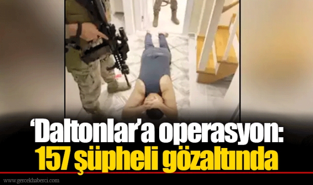 ‘Daltonlar’a operasyon: 157 şüpheli gözaltında