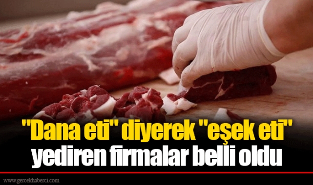 "Dana eti" diyerek "eşek eti" yediren firmalar belli oldu