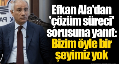 Efkan Ala'dan 'çözüm süreci' sorusuna yanıt: Bizim öyle bir şeyimiz yok