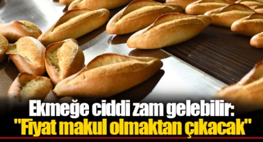 Ekmeğe ciddi zam gelebilir: