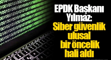 EPDK Başkanı Yılmaz: Siber güvenlik ulusal bir öncelik hali aldı