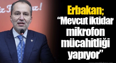 Erbakan; “Mevcut iktidar mikrofon mücahitliği yapıyor”