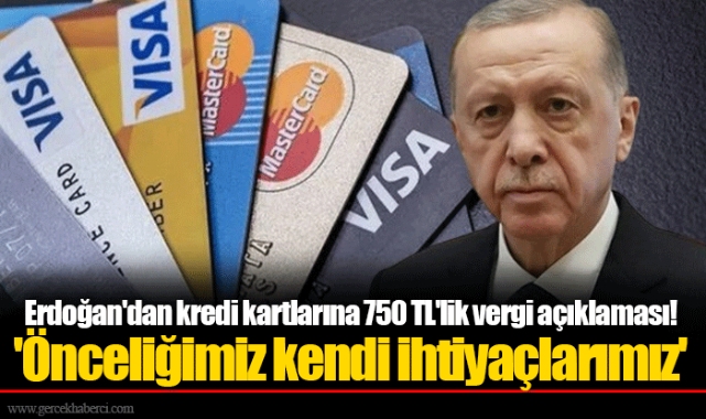 Erdoğan'dan kredi kartlarına 750 TL'lik vergi açıklaması! 'Önceliğimiz kendi ihtiyaçlarımız'