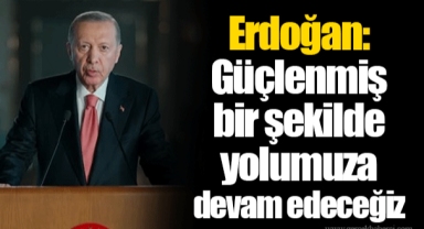 Erdoğan: Güçlenmiş bir şekilde yolumuza devam edeceğiz