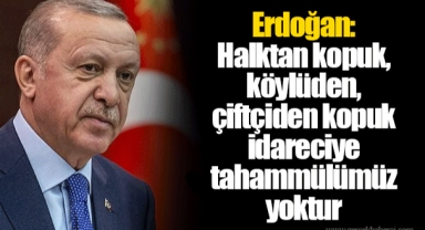 Erdoğan: Halktan kopuk, köylüden, çiftçiden kopuk idareciye tahammülümüz yoktur
