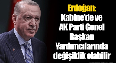Erdoğan: Kabine'de ve AK Parti Genel Başkan Yardımcılarında değişiklik olabilir